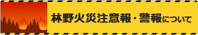 林野火災注意報・警報について 林野火災注意報・警報について